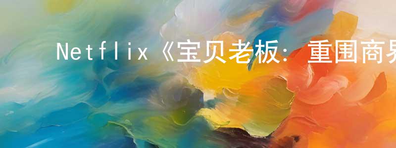 陈志科的动漫综艺大全,Netflix《宝贝老板:重围商界第二季》迅雷下载/在线观看/百度云-动漫/卡通-美剧天堂